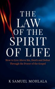 The Law Of The Spirit of Life: How to Live Above Sin, Death and Defeat Through the Power of the Gospel