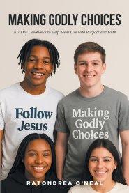 Making Godly Choices: A 7-Day Devotional to Help Teens Live with Purpose and Faith