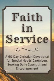 Faith in Service: A 60-Day Christian Devotional for Special Needs Caregivers Seeking Daily Strength and Encouragement