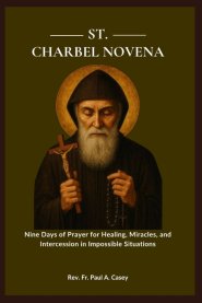 ST. CHARBEL NOVENA: Nine Days of Prayer for Healing, Miracles, and Intercession in Impossible Situations