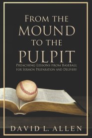 From the Mound to the Pulpit: Preaching Lessons from Baseball  for Sermon Preparation and Delivery