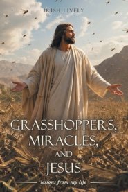 Grasshoppers, Miracles, and Jesus: lessons from my life