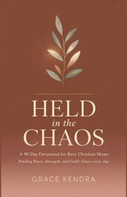 Held in the Chaos: A 90-Day Devotional for Busy Christian Moms Finding Peace, Strength, and God's Grace Every Day