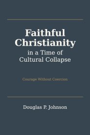 Faithful Christianity in a Time of Cultural Collapse: Courage Without Coercion