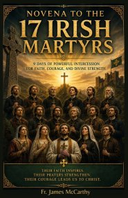 NOVENA TO 17 IRISH MARTYRS: 9 Days of Powerful Intercession for Faith, Courage, and Divine Strength