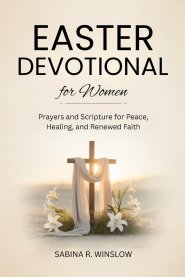 Easter Devotional for Women : Prayers and Scripture for Peace, Healing, and Renewed Faith