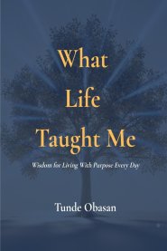 What Life Taught Me: Wisdom for Living With Purpose Every Day