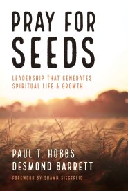 Pray for Seeds: Leadership That Generates Spiritual Life and Growth