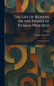 The Life of Reason, or the Phases of Human Progress: Reason in Society