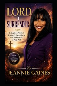 LORD I SURRENDER: "Letting Go Of Control, Trusting God Completely, And Yielding Fully To His Will"