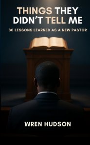 Things They Didn't Tell Me: 30 Lessons Learned As a New Pastor