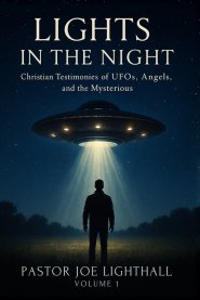 Lights in the Night - True Stories of UFO Encounters: Christian Experiences of UFOs, Angels & Unexplained Phenomena