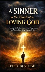 A SINNER in the Hands of a LOVING GOD: Finding God's Love, Mercy, and Forgiveness No Matter How Deep You Are in Sin
