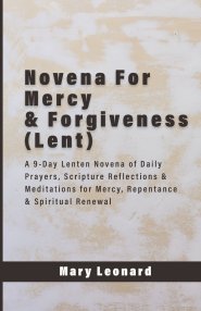 Novena For Mercy & Forgiveness (Lent): A 9-Day Lenten Novena of Daily Prayers, Scripture Reflections & Meditations for Mercy, Repentance & Spiritual R