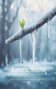 Father, Silent: How the Love You Tried  to Earn Shaped Your Faith