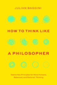 How to Think Like a Philosopher: Twelve Key Principles for More Humane, Balanced, and Rational Thinking