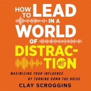 How to Lead in a World of Distraction