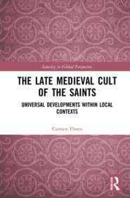 The Late Medieval Cult of the Saints: Universal Developments Within Local Contexts