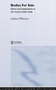 Bodies for Sale : Ethics and Exploitation in the Human Body Trade