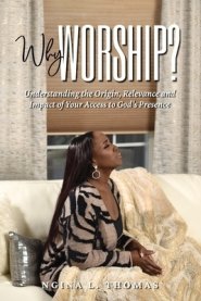 Why Worship?: Understanding the Origin, Relevance and Impact of Your Access to God's Presence