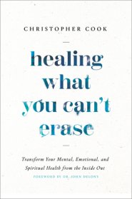 Healing What You Can't Erase: Transform Your Mental, Emotional, and Spiritual Health from the Inside Out