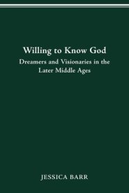 Willing To Know God: Dreamers And Visionaries In The Later Middle Ages
