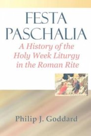 Festa Paschalia: A History of the Holy Week Liturgy in the Roman Rite