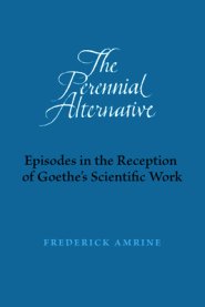 The Perennial Alternative: Episodes in the Reception of Goethe's Scientific Work