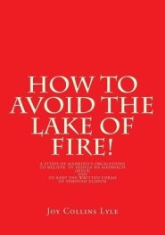 How to Avoid the Lake of Fire!: A Study of Mankind's Obligations to Believe in Yeshua Ha Mashiach (Jesus) and to Keep the Written Torah of Yehovah El