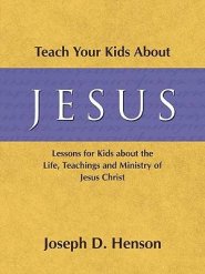 Teach Your Kids About Jesus: Lessons for Kids about the Life, Teachings, and Ministry of Jesus Christ