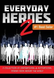 Everyday Heroes 2: A Collection Of Inspirational & Motivational Stories From Around The World (Self Help Books, Inspirational Books, Moti