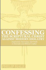 Confessing the Scriptural Christ against Modern Idolatry: Inspiration, Inerrancy, and Truth in Scientific and Biblical Conflict