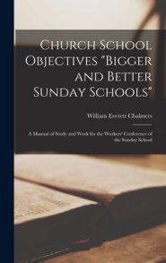 Church School Objectives [microform] "bigger and Better Sunday Schools"; a Manual of Study and Work for the Workers' Conference of the Sunday School