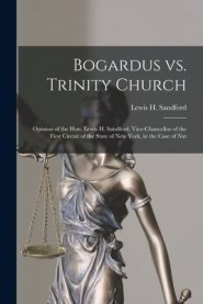 Bogardus Vs. Trinity Church : Opinion of the Hon. Lewis H. Sandford, Vice-chancellor of the First Circuit of the State of New York, in the Case of Nat