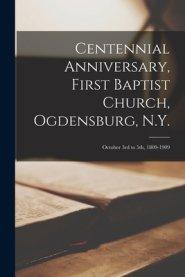 Centennial Anniversary, First Baptist Church, Ogdensburg, N.Y.: October 3rd to 5th, 1809-1909