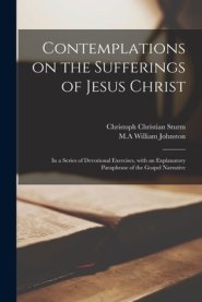 Contemplations on the Sufferings of Jesus Christ : in a Series of Devotional Exercises, With an Explanatory Paraphrase of the Gospel Narrative