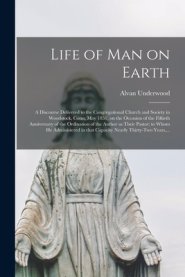 Life of Man on Earth : a Discourse Delivered to the Congregational Church and Society in Woodstock, Conn, May 1851, on the Occasion of the Fiftieth An