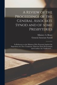 A Review of the Proceedings of the General Associate Synod and of Some Presbyteries : in Reference to the Ministers Who Protested Against the Impositi