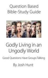 Question-based Bible Study Guide - Godly Living in an Ungodly World: Good Questions Have Groups Talking