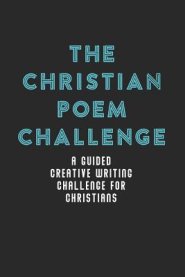 The Christian Poem Challenge: A Guided Creative Writing Challenge For Christians (70 Pages - 6x9 Size)