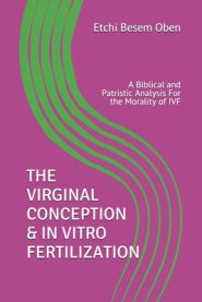 The Virginal Conception & in Vitro Fertilization: A Biblical and Patristic Analysis For the Morality of IVF