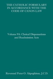 The Catholic Formulary in Accordance with the Code of Canon Law: Volume 9A: Clerical Dispensations and Readmission Acts