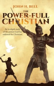 The Power-Full Christian: An in-depth study of the powers God has ordained for Christians