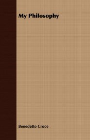 My Philosophy - And Other Essays on the Moral and Political Problems of Our Time: With an Essay from Benedetto Croce - An Introduction to his Philosop