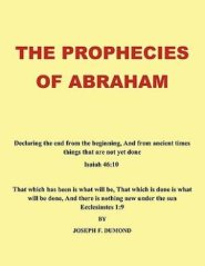 The Prophecies of Abraham: Declaring the End from the Beginning, and from Ancient Times Things That Are Not Yet Done