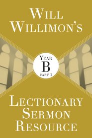 Will Willimon's Lectionary Sermon Resource: Year B Part 1