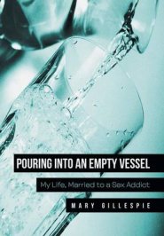 Pouring Into an Empty Vessel: My Life, Married to a Sex Addict