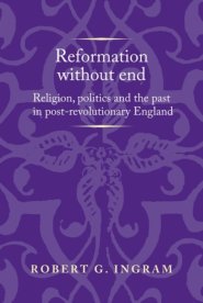 Reformation Without End: Religion, Politics and the Past in Post-Revolutionary England