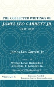 The Collected Writings of James Leo Garrett Jr., 1950-2015: Volume Five: Theology, Part II, and Twentieth-Century Christian Leaders