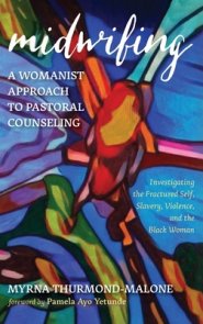 Midwifing-A Womanist Approach to Pastoral Counseling: Investigating the Fractured Self, Slavery, Violence, and the Black Woman